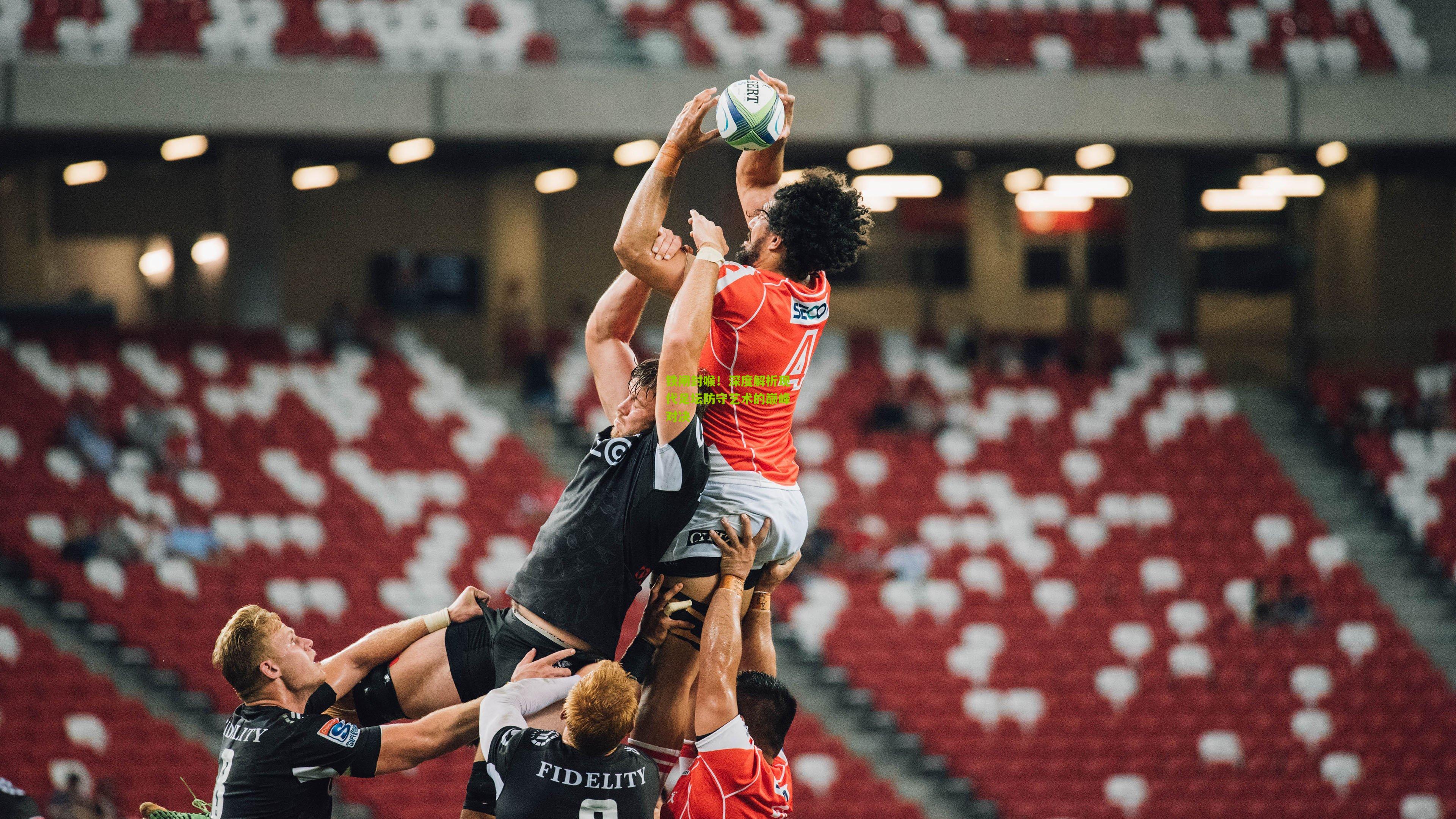 铁闸封喉!深度解析现代足坛防守艺术的巅峰对决