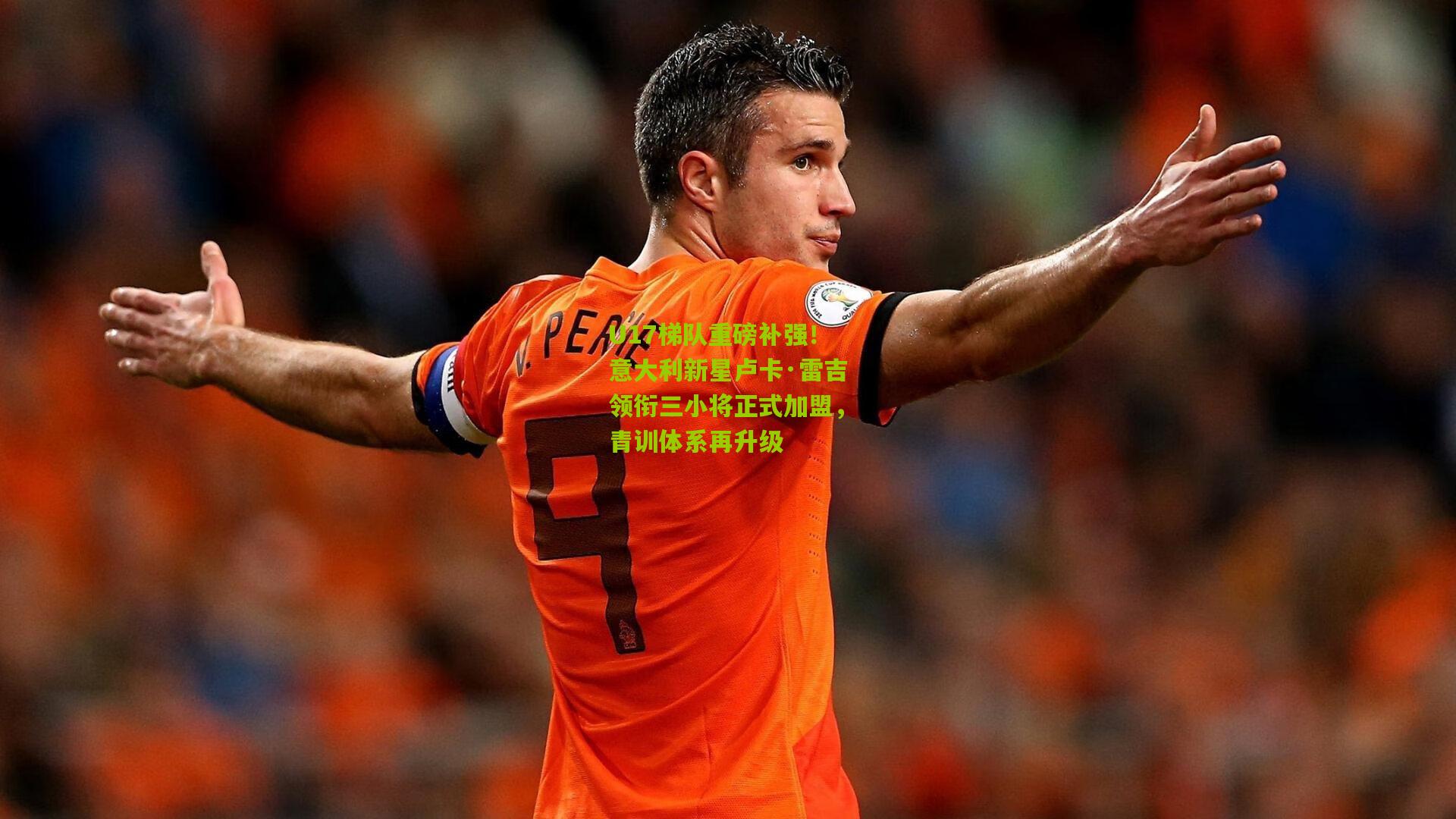 U17梯队重磅补强！意大利新星卢卡·雷吉领衔三小将正式加盟，青训体系再升级