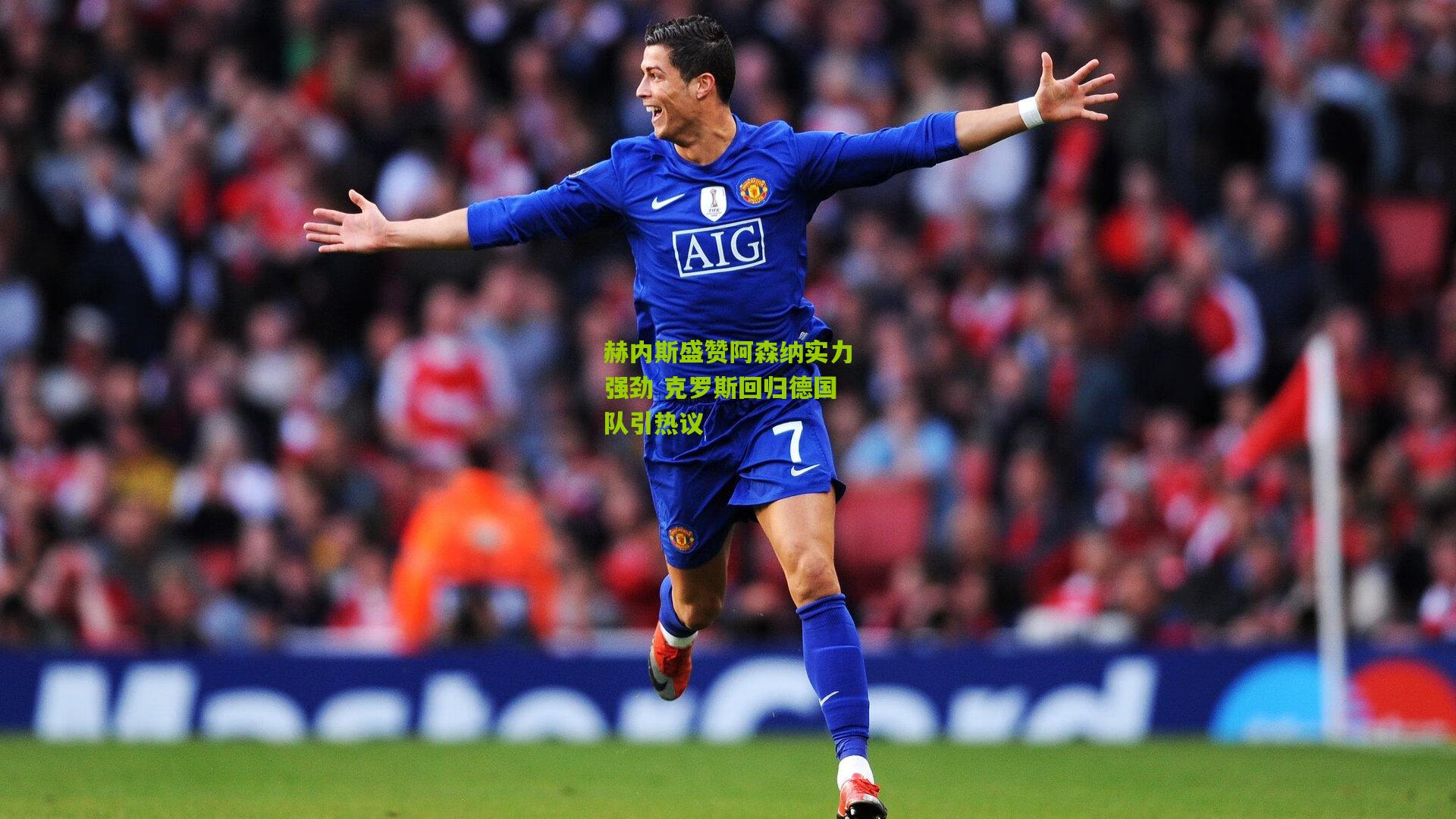 赫内斯盛赞阿森纳实力强劲 克罗斯回归德国队引热议