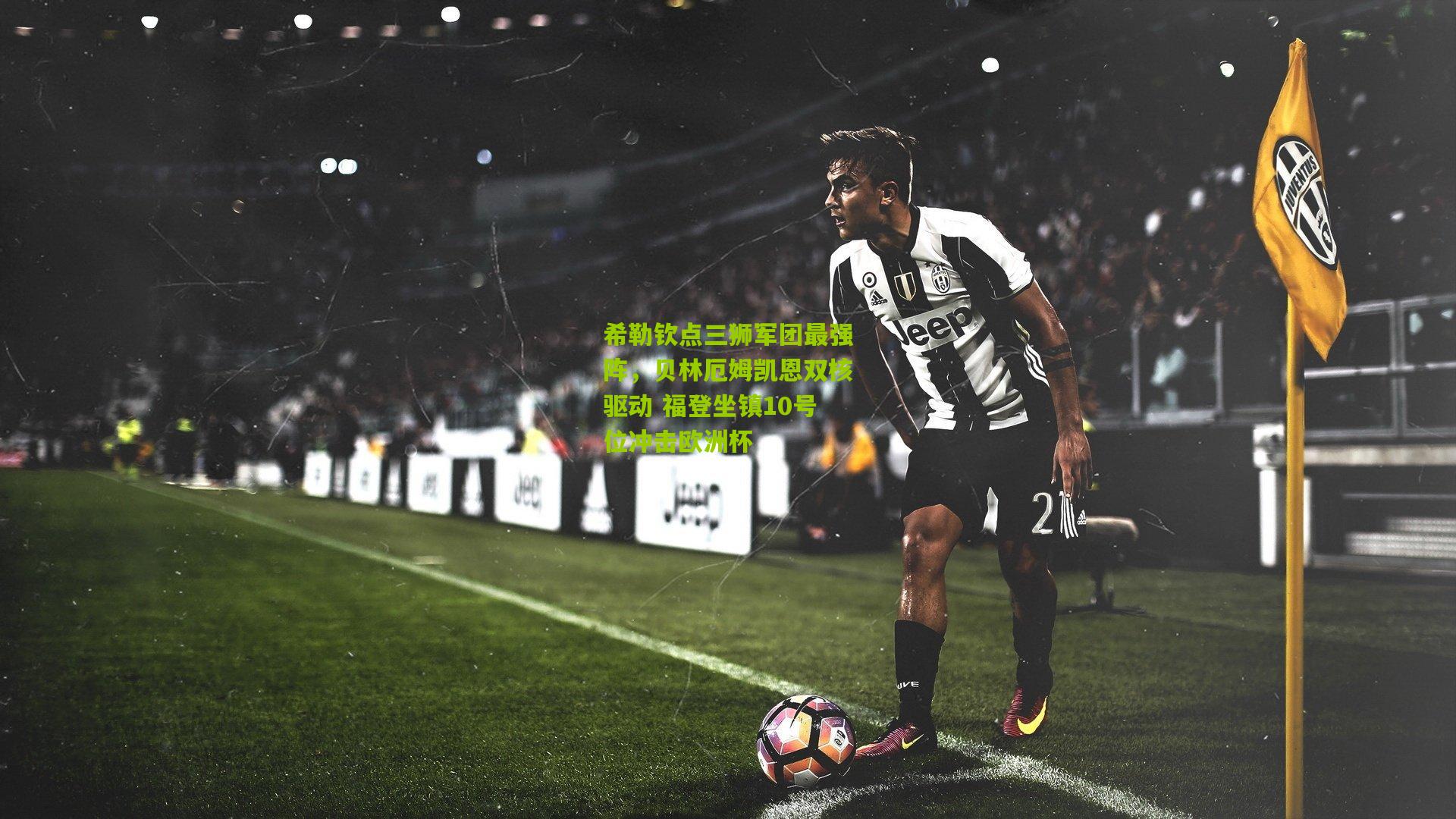 希勒钦点三狮军团最强阵,贝林厄姆凯恩双核驱动 福登坐镇10号位冲击欧洲杯