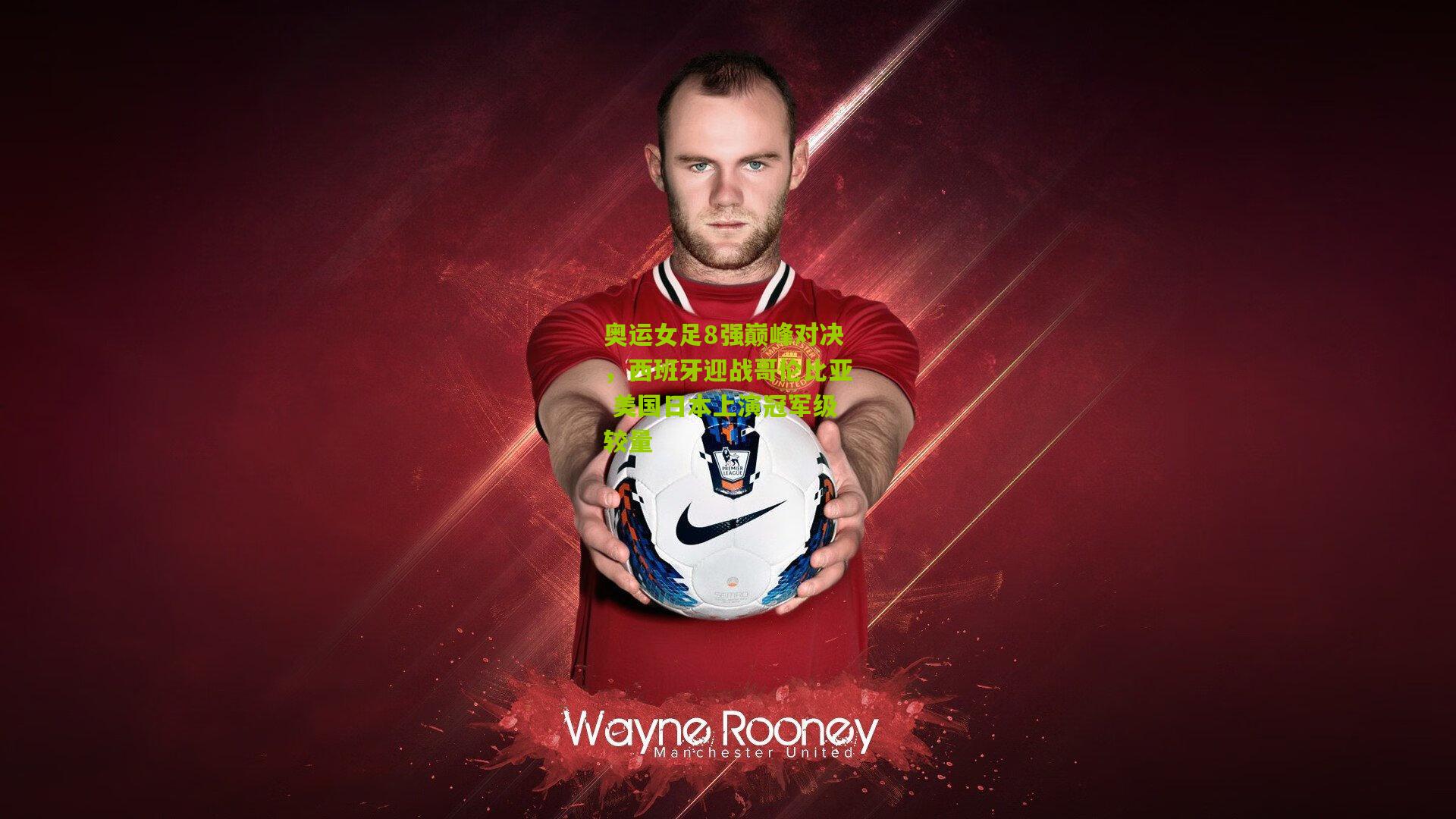 奥运女足8强巅峰对决，西班牙迎战哥伦比亚 美国日本上演冠军级较量