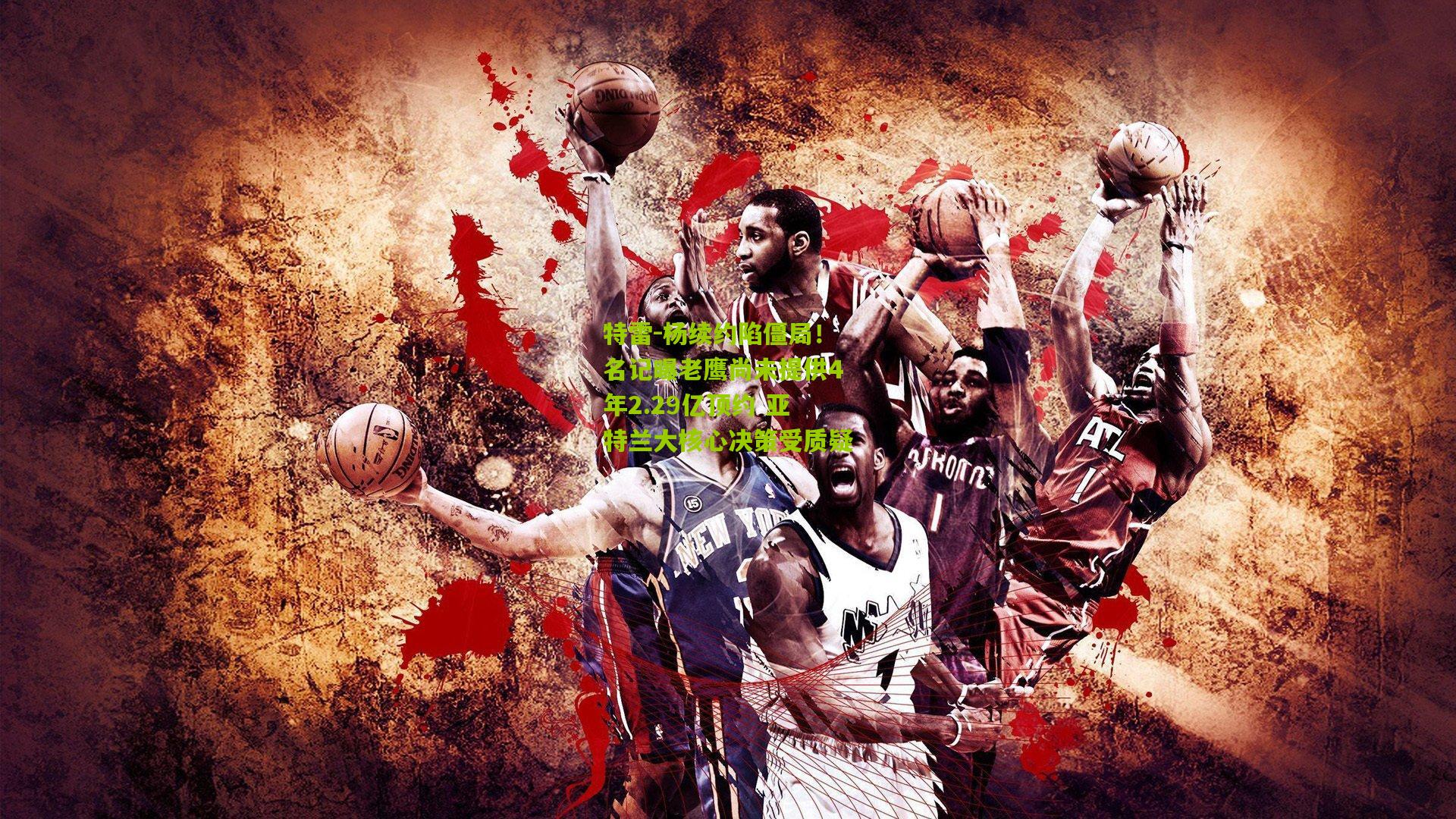 特雷-杨续约陷僵局!名记曝老鹰尚未提供4年2.29亿顶约 亚特兰大核心决策受质疑