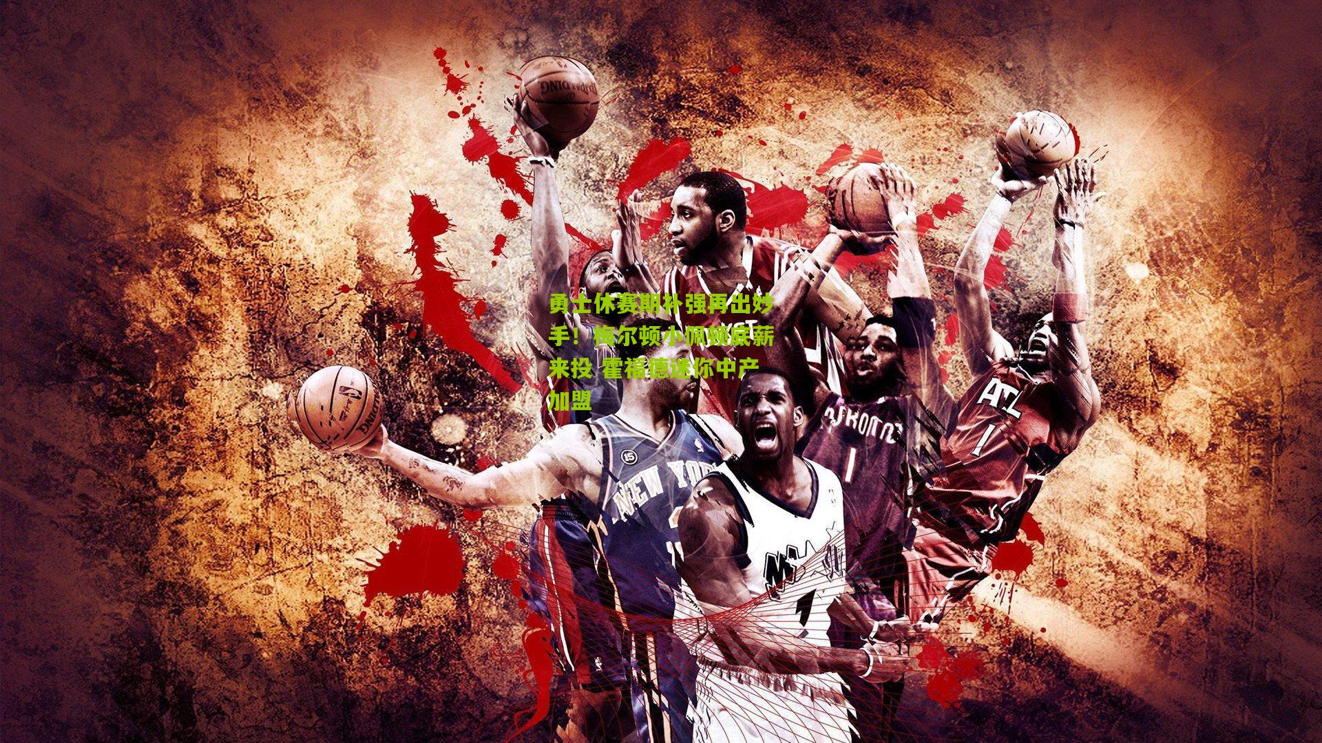 勇士休赛期补强再出妙手!梅尔顿小佩顿底薪来投 霍福德迷你中产加盟