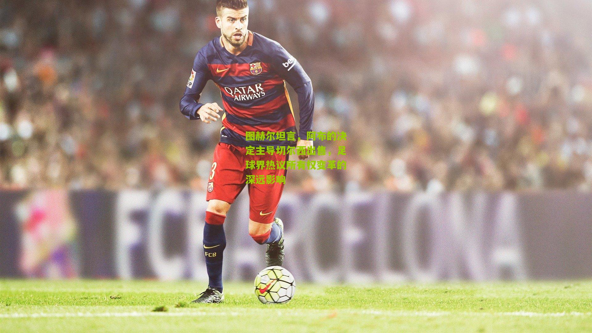 图赫尔坦言，阿布的决定主导切尔西出售，足球界热议所有权变革的深远影响