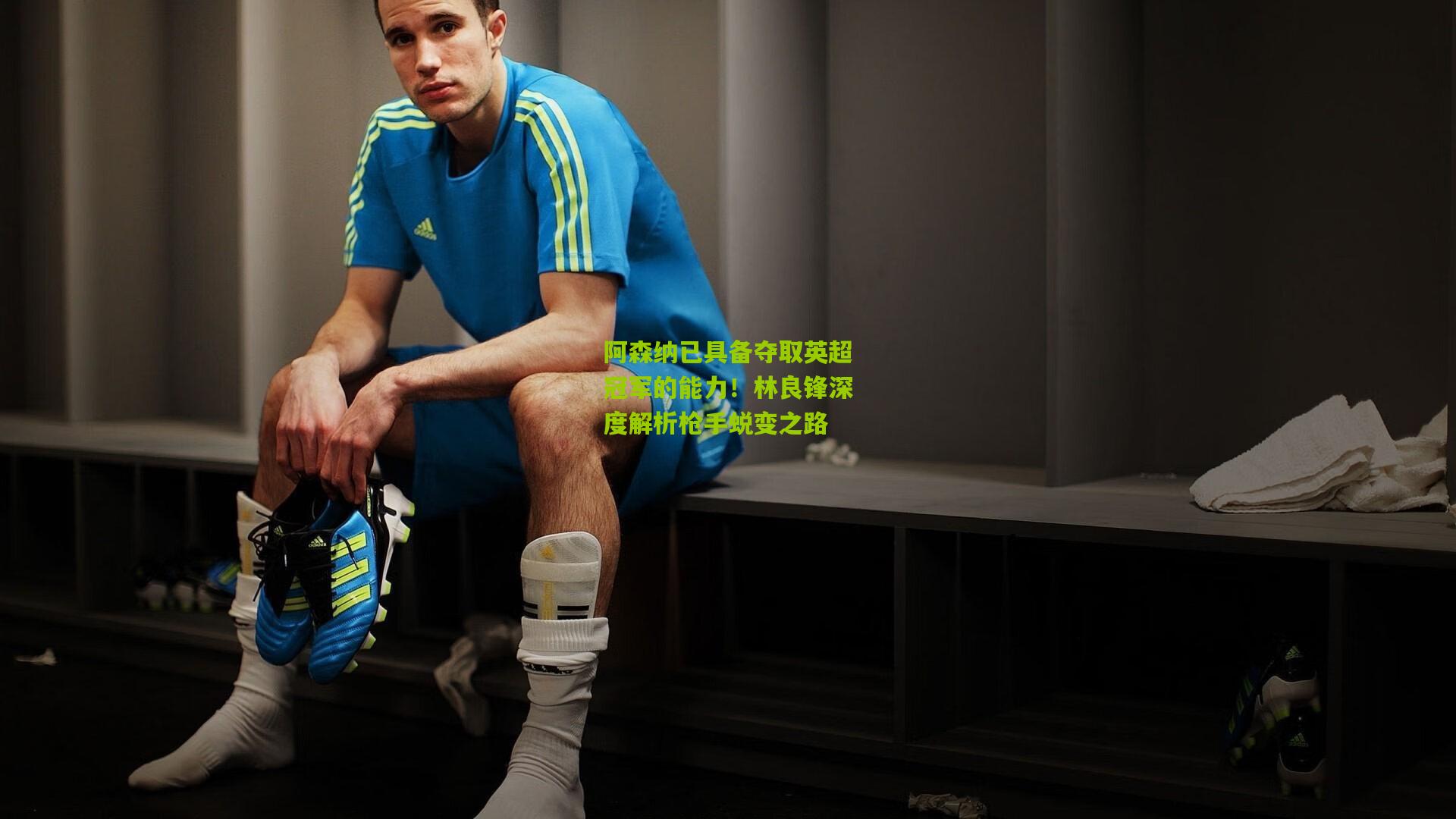 阿森纳已具备夺取英超冠军的能力！林良锋深度解析枪手蜕变之路