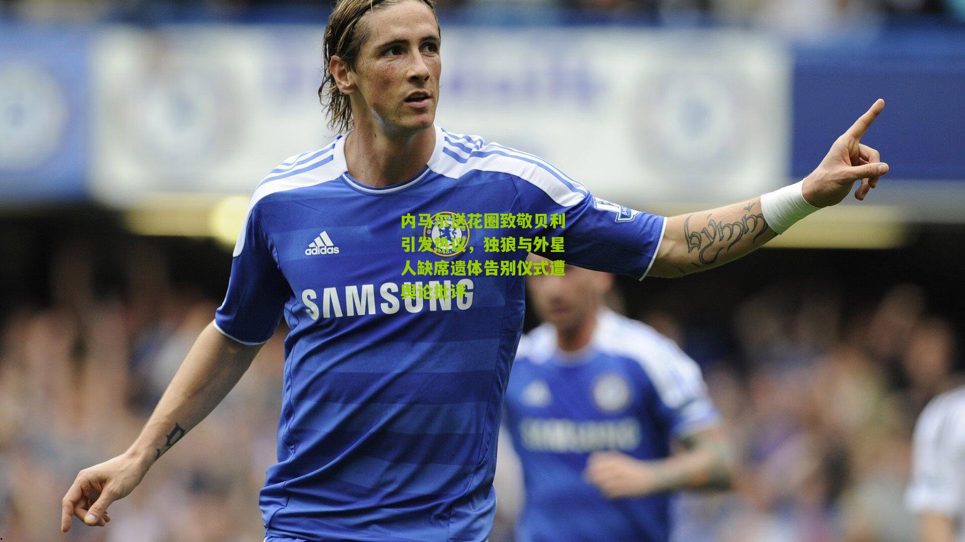 内马尔送花圈致敬贝利引发热议,独狼与外星人缺席遗体告别仪式遭舆论批评