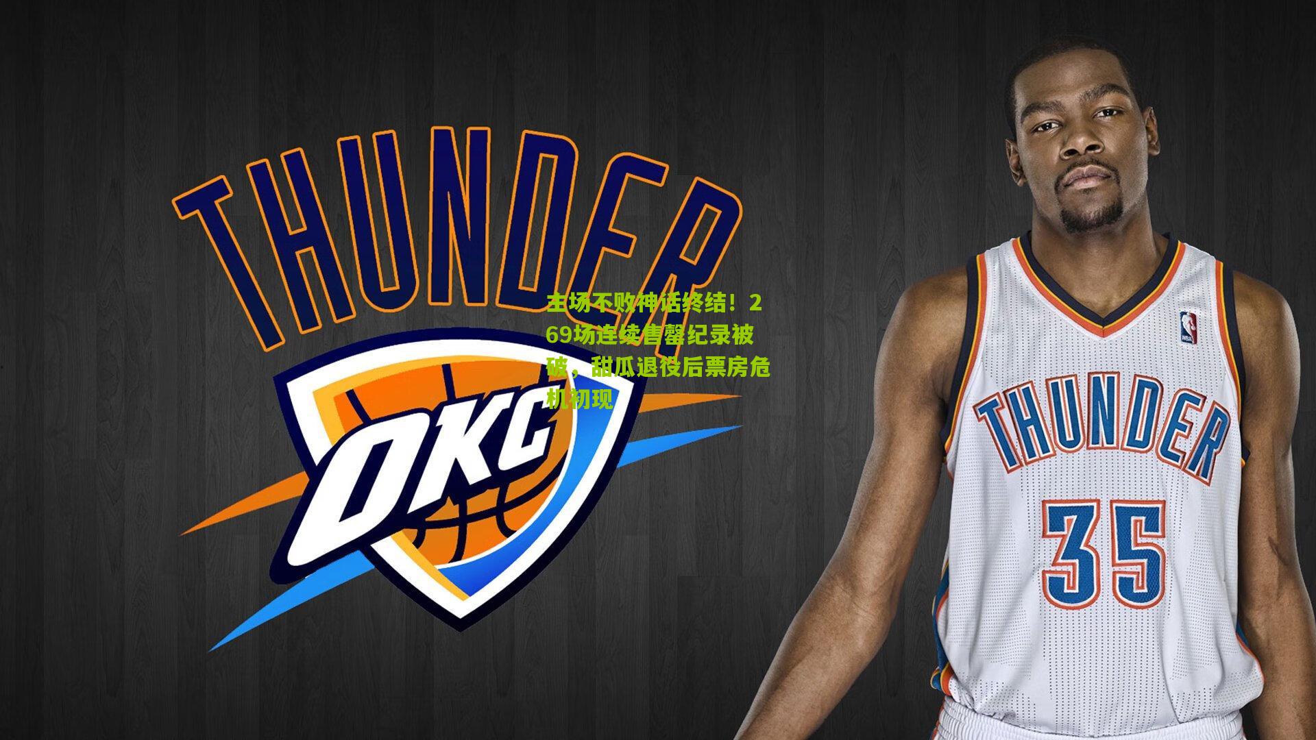 主场不败神话终结！269场连续售罄纪录被破，甜瓜退役后票房危机初现