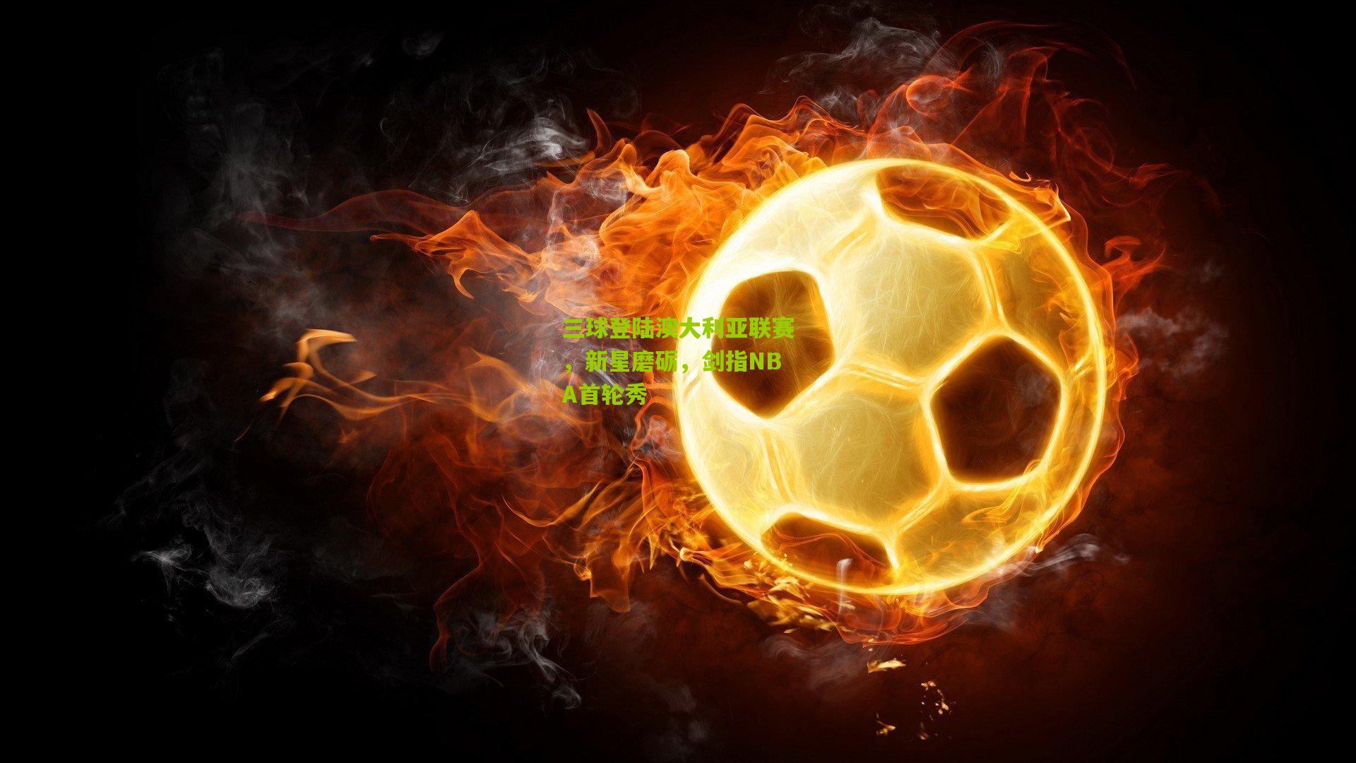 三球登陆澳大利亚联赛,新星磨砺,剑指NBA首轮秀