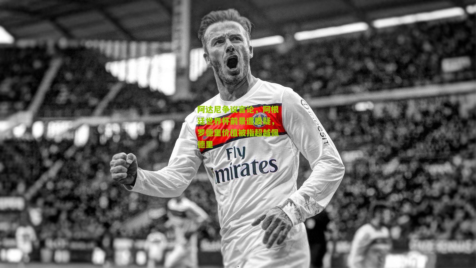 阿达尼争议言论，阿根廷世界杯前景遭质疑，罗德里价值被指超越佩德里